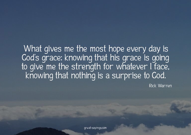 What gives me the most hope every day is God's grace; k