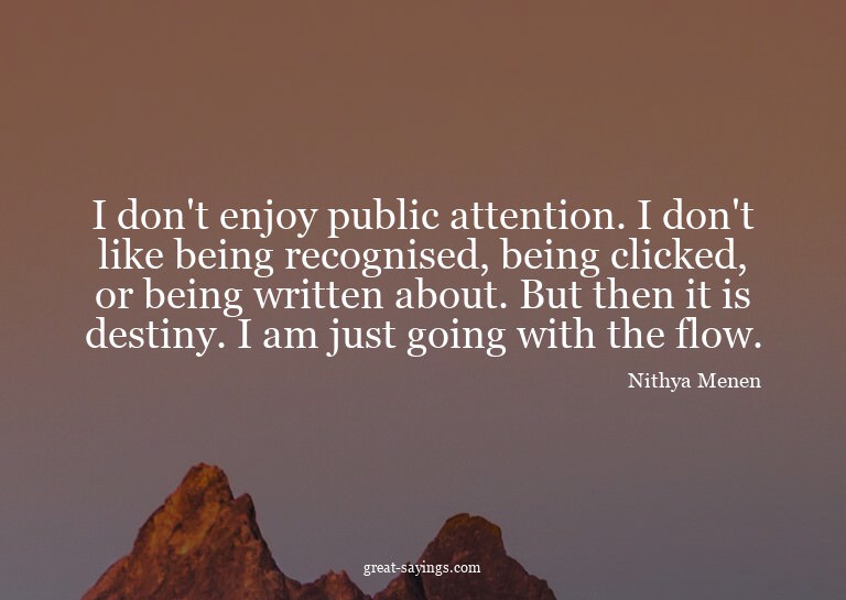 I don't enjoy public attention. I don't like being reco