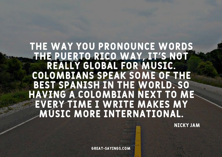 The way you pronounce words the Puerto Rico way, it's n