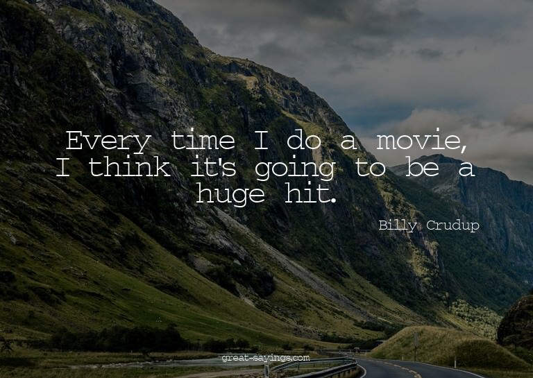 Every time I do a movie, I think it's going to be a hug
