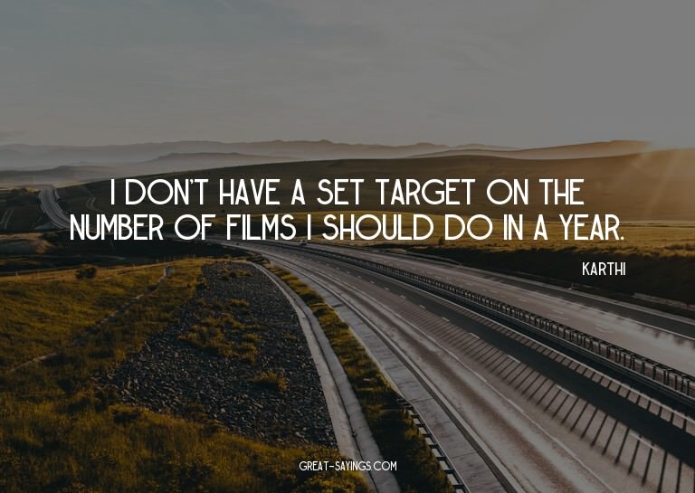 I don't have a set target on the number of films I shou