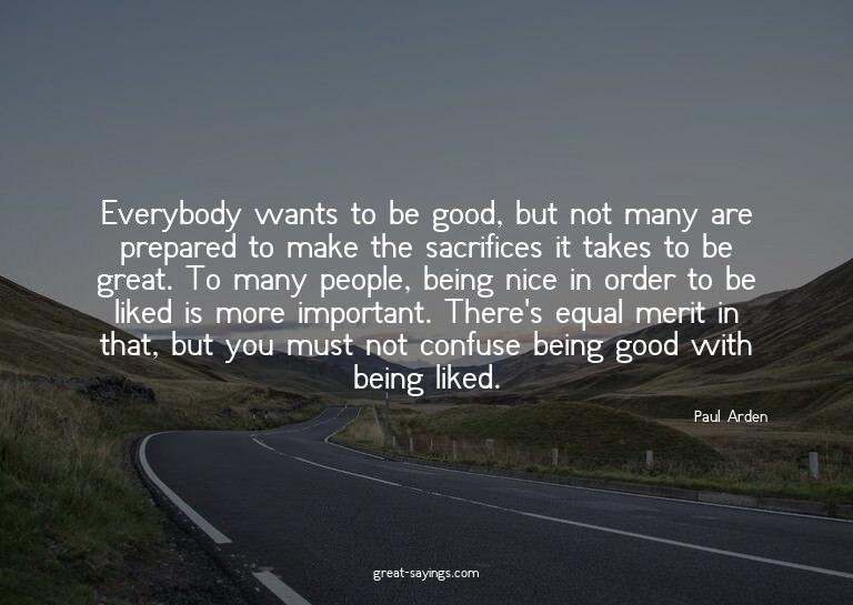 Everybody wants to be good, but not many are prepared t