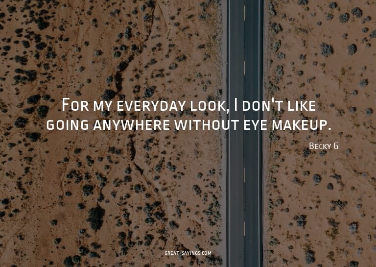 For my everyday look, I don't like going anywhere witho