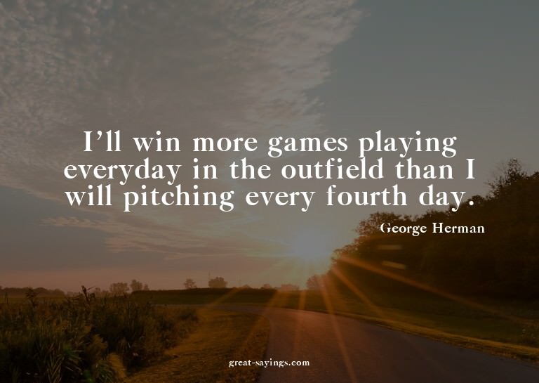 I'll win more games playing everyday in the outfield th