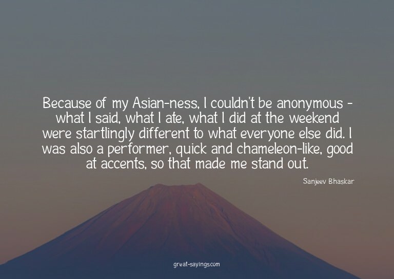 Because of my Asian-ness, I couldn't be anonymous - wha