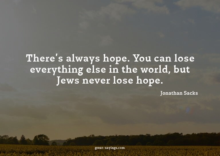 There's always hope. You can lose everything else in th