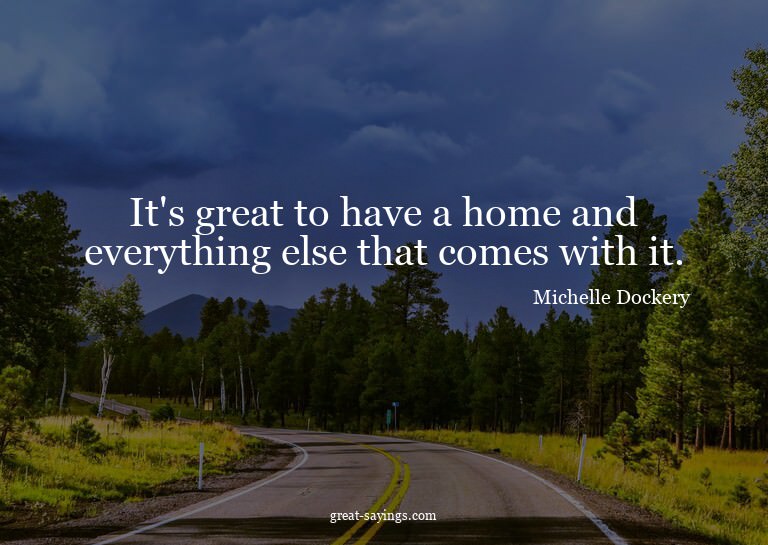 It's great to have a home and everything else that come