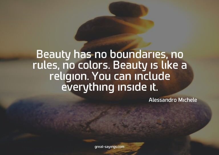 Beauty has no boundaries, no rules, no colors. Beauty i
