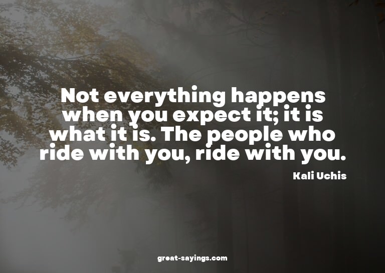 Not everything happens when you expect it; it is what i