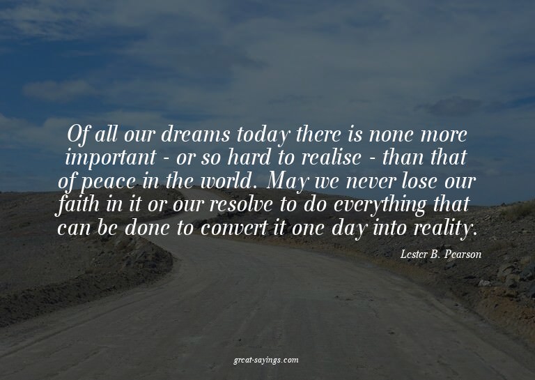 Of all our dreams today there is none more important -