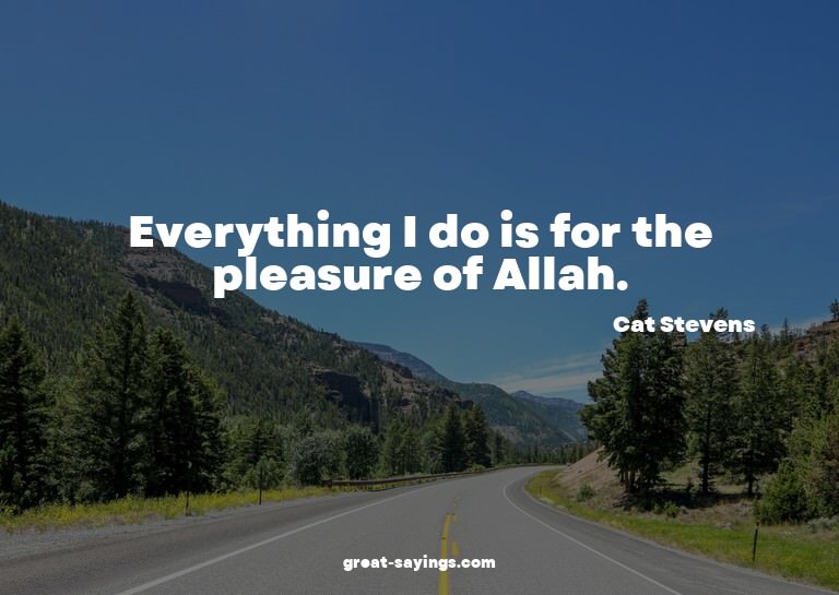 Everything I do is for the pleasure of Allah.


