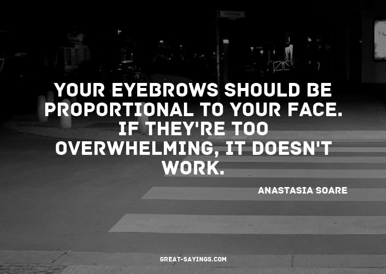 Your eyebrows should be proportional to your face. If t