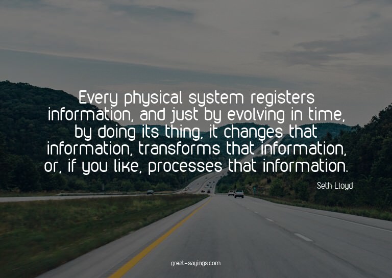 Every physical system registers information, and just b