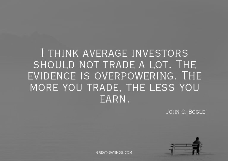 I think average investors should not trade a lot. The e