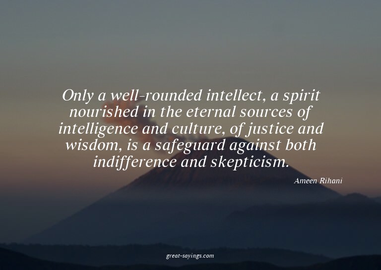Only a well-rounded intellect, a spirit nourished in th