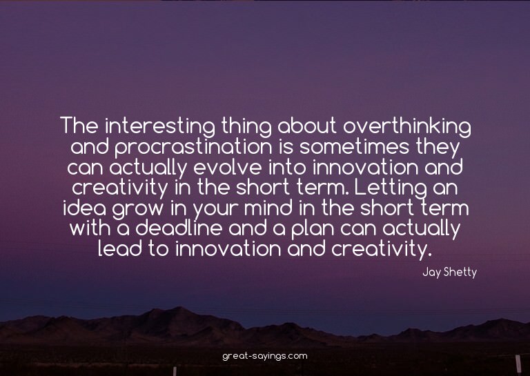 The interesting thing about overthinking and procrastin