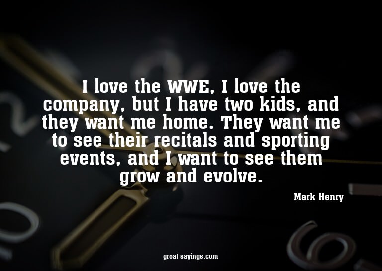 I love the WWE, I love the company, but I have two kids
