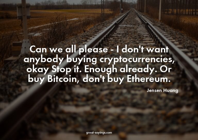 Can we all please - I don't want anybody buying cryptoc