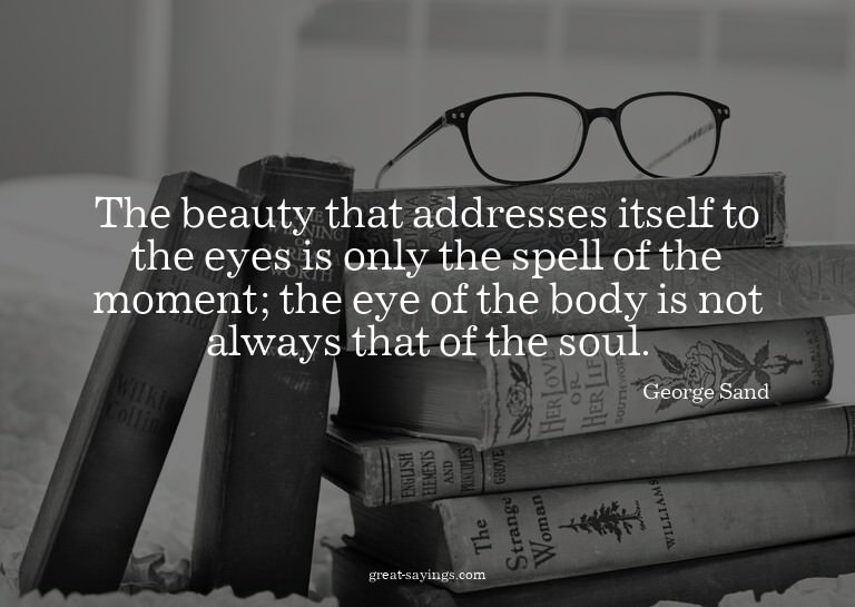 The beauty that addresses itself to the eyes is only th