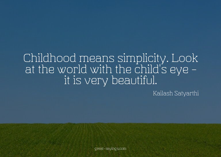 Childhood means simplicity. Look at the world with the