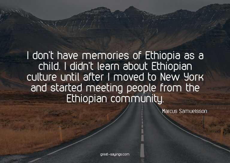 I don't have memories of Ethiopia as a child. I didn't