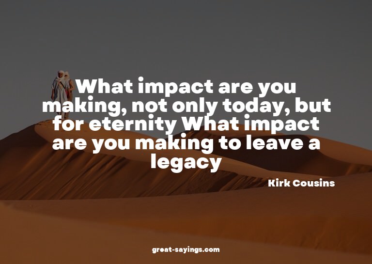 What impact are you making, not only today, but for ete