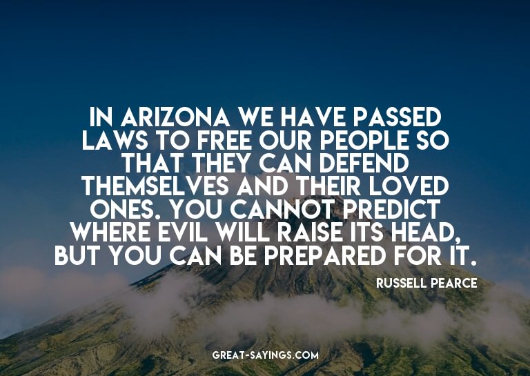 In Arizona we have passed laws to free our people so th