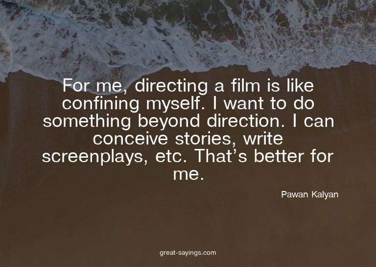 For me, directing a film is like confining myself. I wa