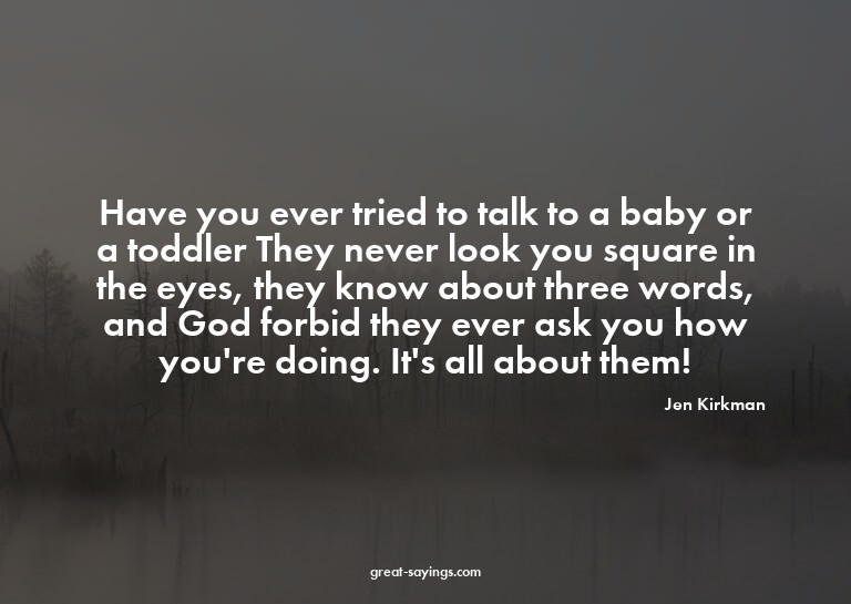 Have you ever tried to talk to a baby or a toddler? The