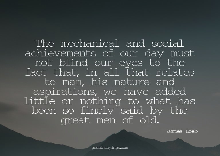 The mechanical and social achievements of our day must