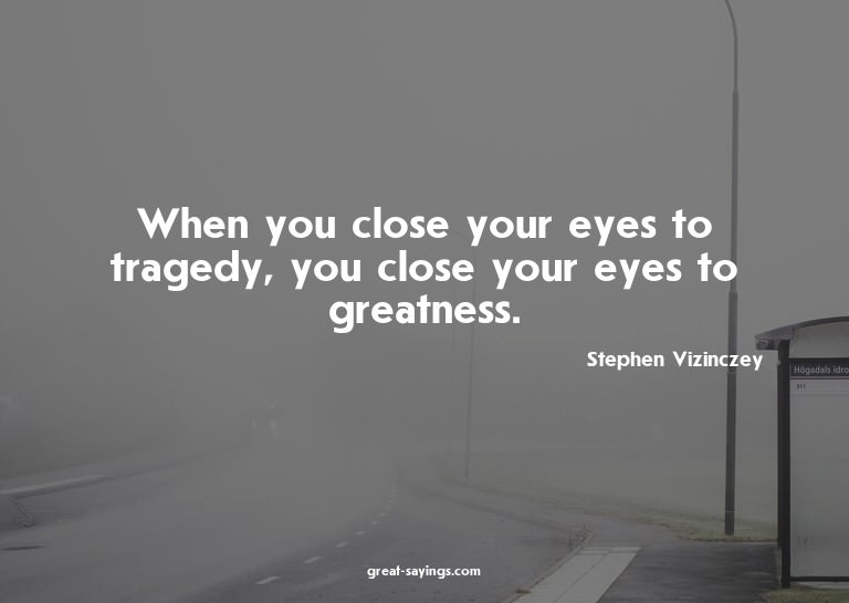When you close your eyes to tragedy, you close your eye