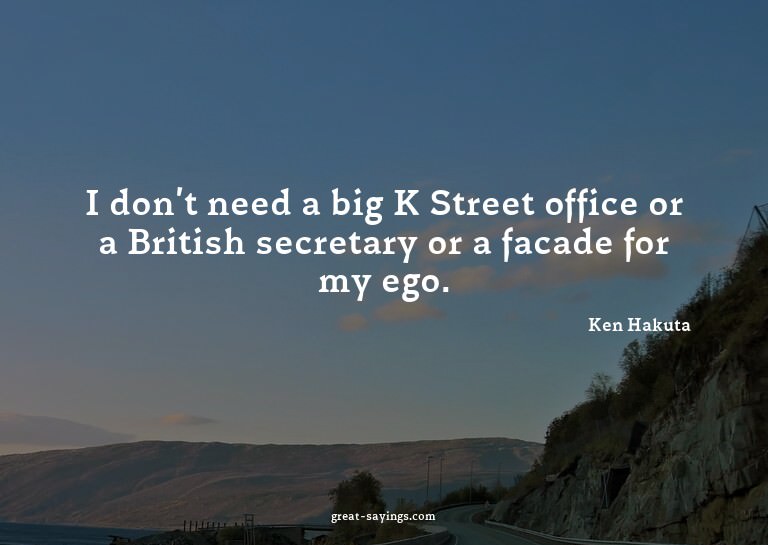 I don't need a big K Street office or a British secreta