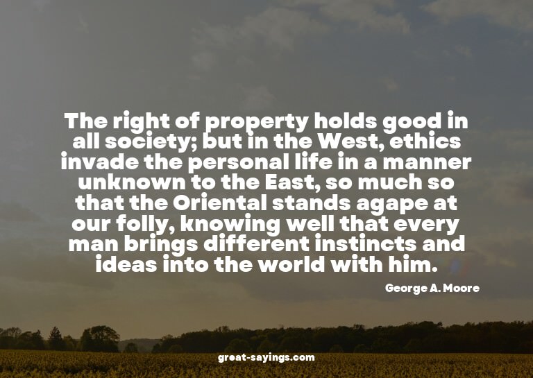 The right of property holds good in all society; but in