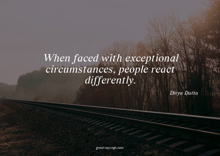 When faced with exceptional circumstances, people react