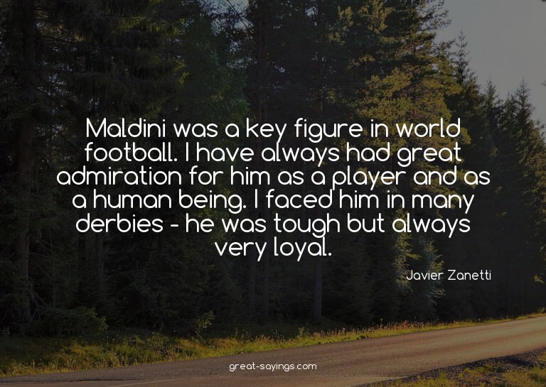 Maldini was a key figure in world football. I have alwa