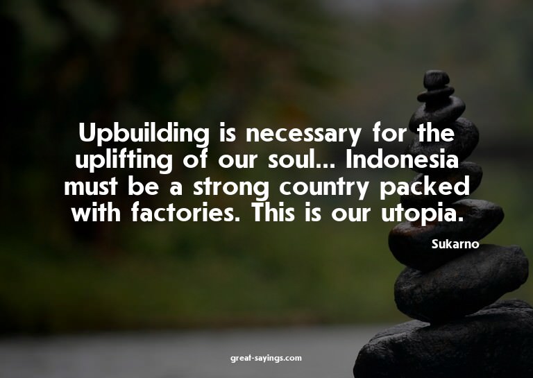 Upbuilding is necessary for the uplifting of our soul..