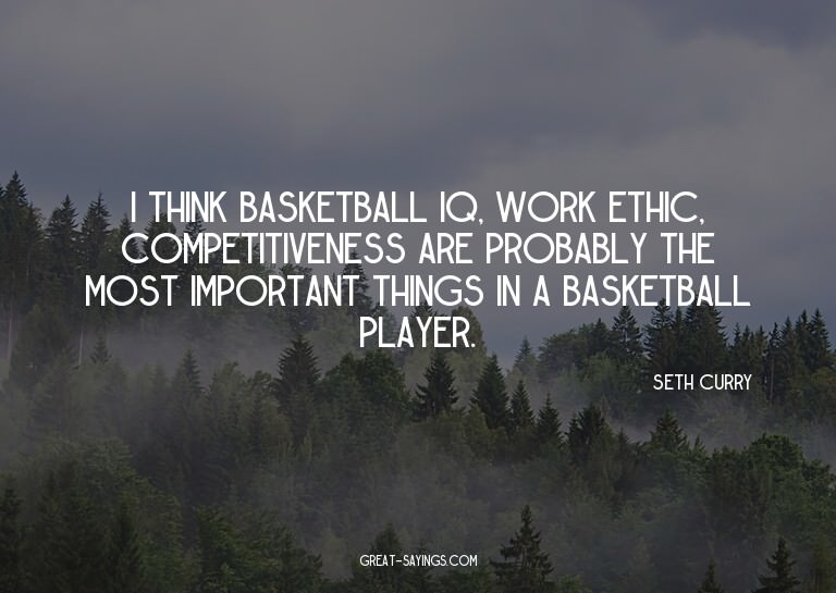 I think basketball IQ, work ethic, competitiveness are