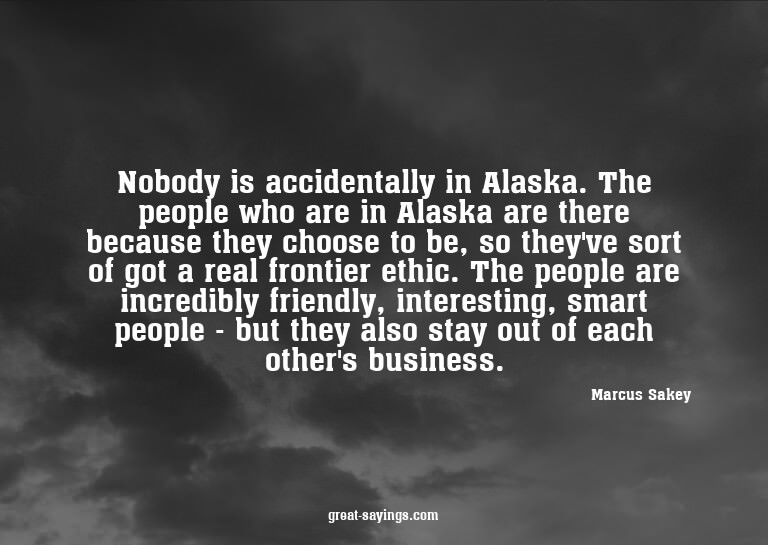 Nobody is accidentally in Alaska. The people who are in