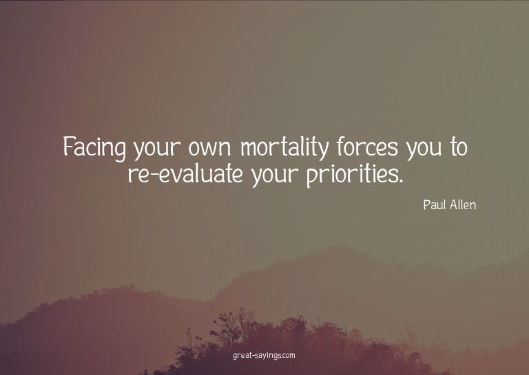 Facing your own mortality forces you to re-evaluate you
