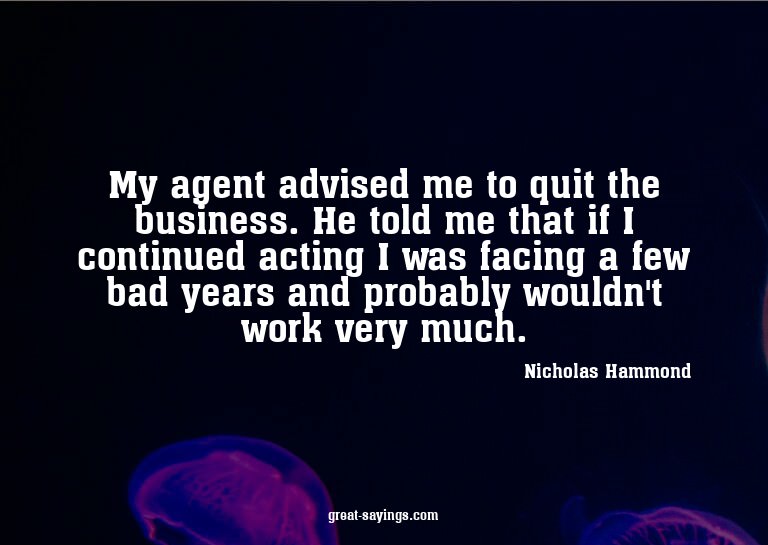 My agent advised me to quit the business. He told me th