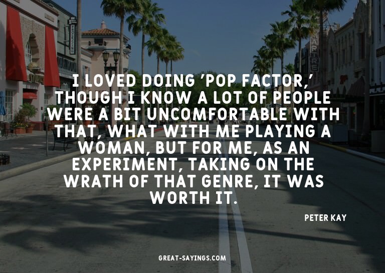 I loved doing 'Pop Factor,' though I know a lot of peop