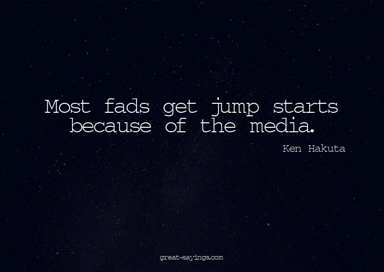 Most fads get jump starts because of the media.


