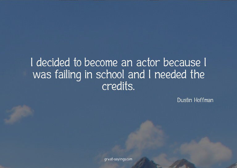 I decided to become an actor because I was failing in s