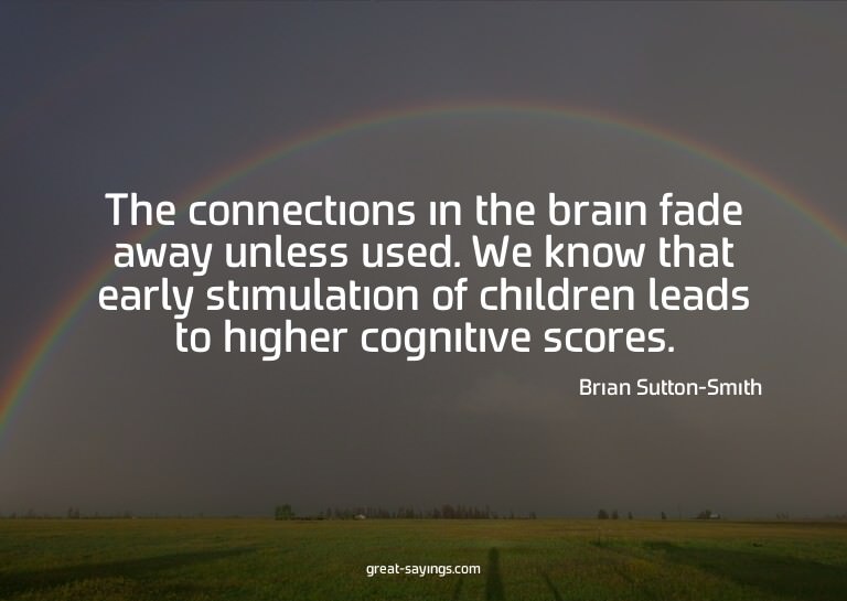 The connections in the brain fade away unless used. We