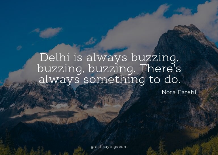 Delhi is always buzzing, buzzing, buzzing. There's alwa