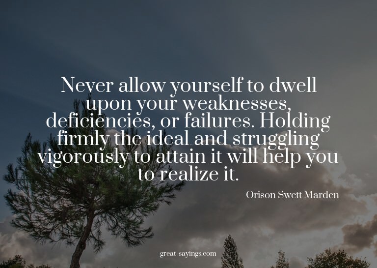 Never allow yourself to dwell upon your weaknesses, def