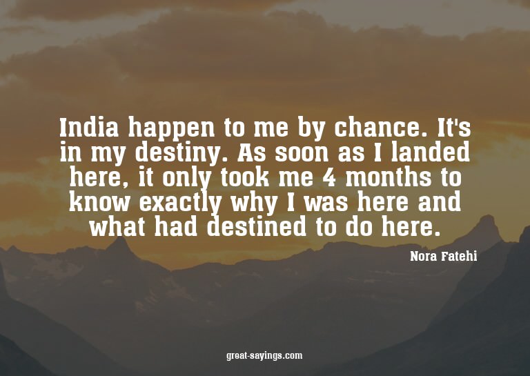 India happen to me by chance. It's in my destiny. As so