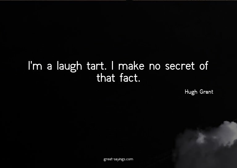 I'm a laugh tart. I make no secret of that fact.

