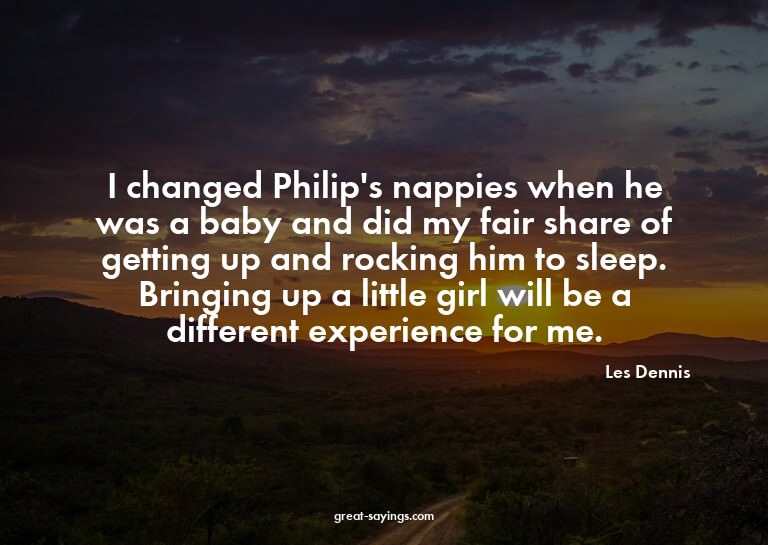 I changed Philip's nappies when he was a baby and did m
