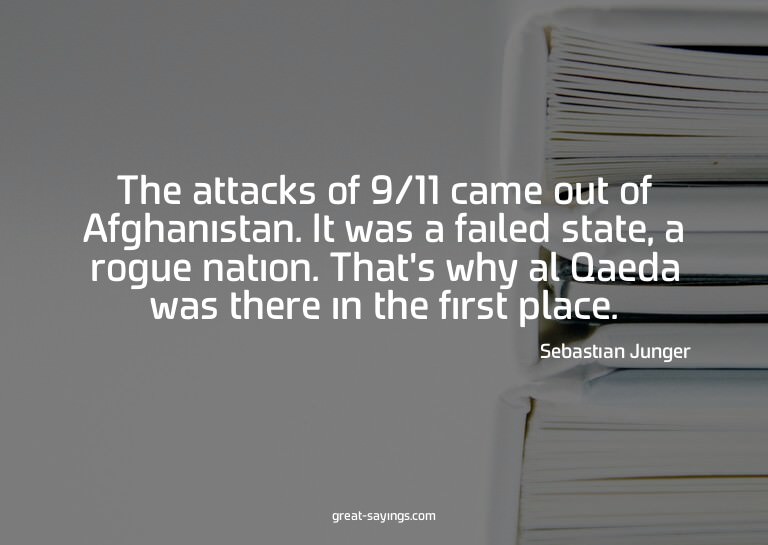 The attacks of 9/11 came out of Afghanistan. It was a f